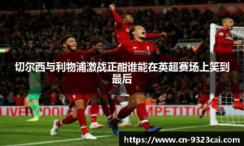 切尔西与利物浦激战正酣谁能在英超赛场上笑到最后