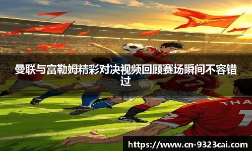 曼联与富勒姆精彩对决视频回顾赛场瞬间不容错过