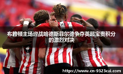 布赖顿主场迎战哈德斯菲尔德争夺英超宝贵积分的激烈对决